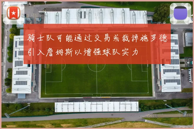 骑士队可能通过交易或裁掉施罗德引入詹姆斯以增强球队实力