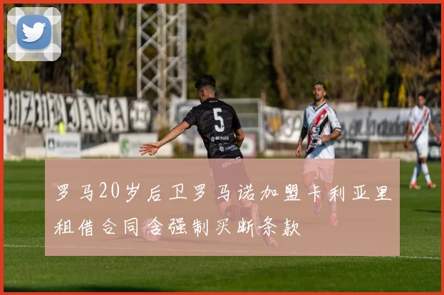 罗马20岁后卫罗马诺加盟卡利亚里租借合同含强制买断条款
