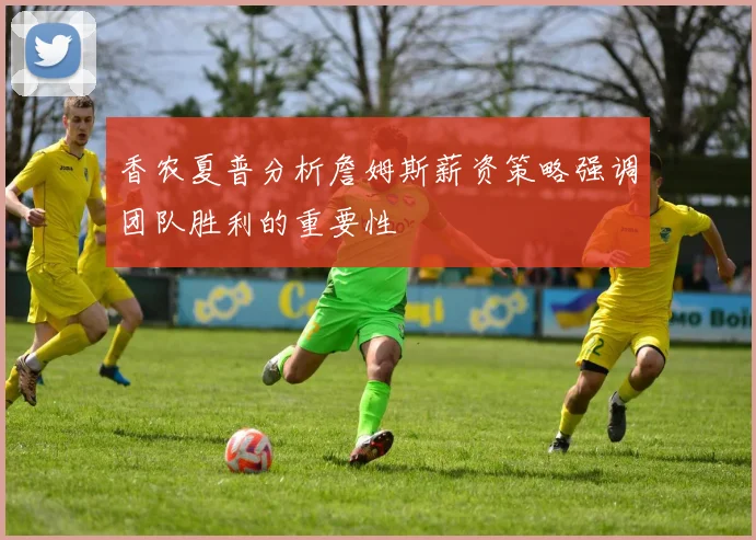 香农夏普分析詹姆斯薪资策略强调团队胜利的重要性