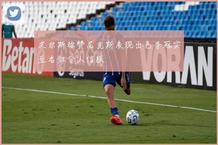 皮尔斯称赞尼克斯表现出色夺冠实至名归令人信服
