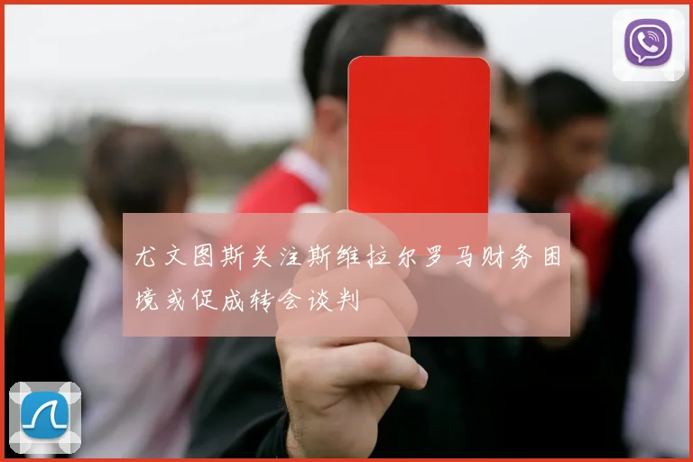尤文图斯关注斯维拉尔罗马财务困境或促成转会谈判