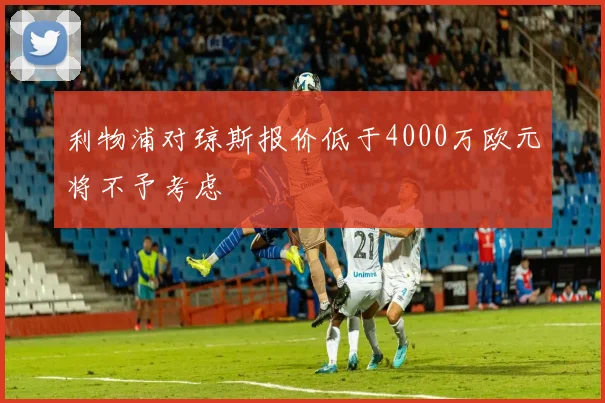 利物浦对琼斯报价低于4000万欧元将不予考虑