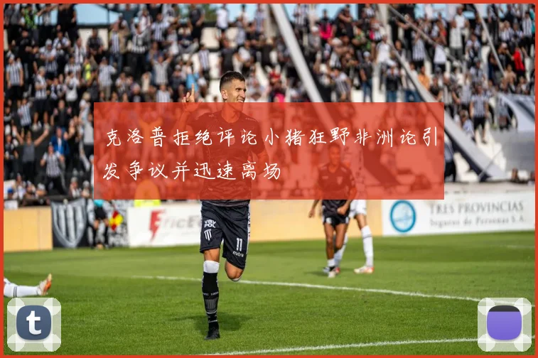 克洛普拒绝评论小猪狂野非洲论引发争议并迅速离场
