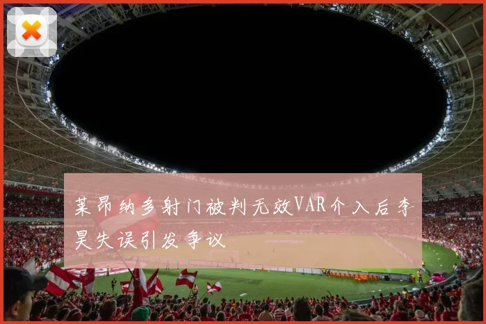 莱昂纳多射门被判无效VAR介入后李昊失误引发争议