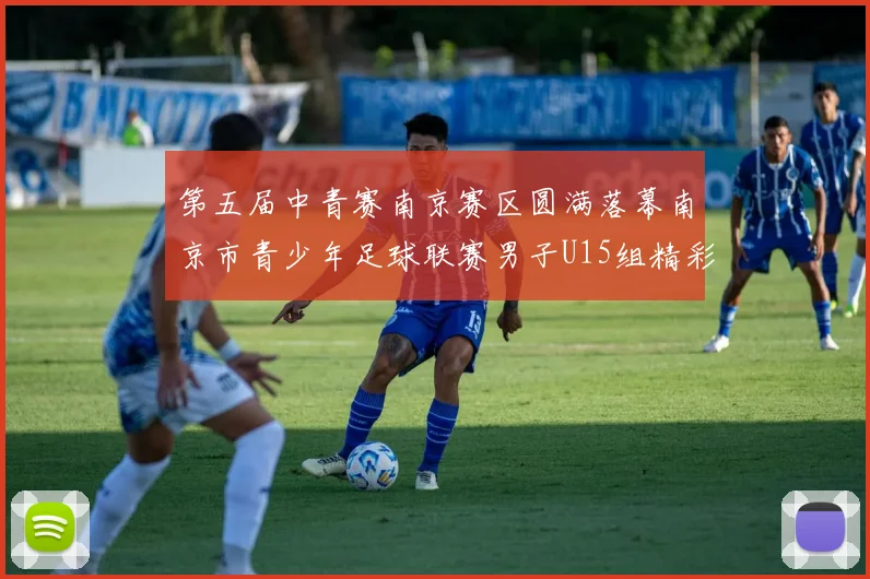 第五届中青赛南京赛区圆满落幕南京市青少年足球联赛男子U15组精彩回顾